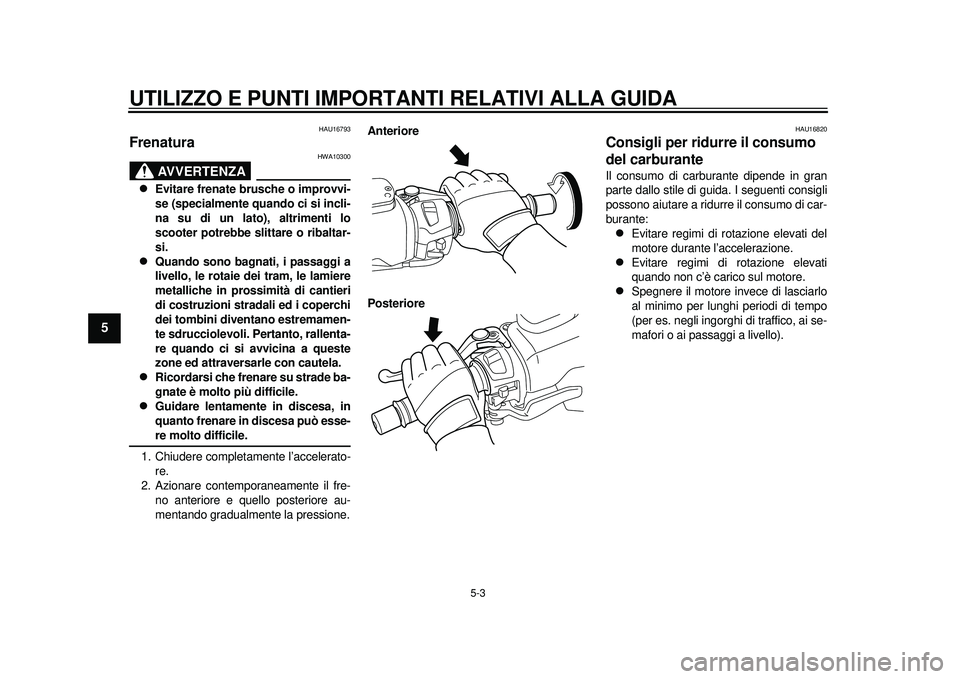 YAMAHA TMAX 2012  Manuale duso (in Italian) UTILIZZO E PUNTI IMPORTANTI RELATIVI ALLA GUIDA
5-3
1
2
3
45
6
7
8
9
HAU16793
Frenatura 
AVVERTENZA
HWA10300

Evitare frenate brusche o improvvi-
se (specialmente quando ci si incli-
na su di un la
