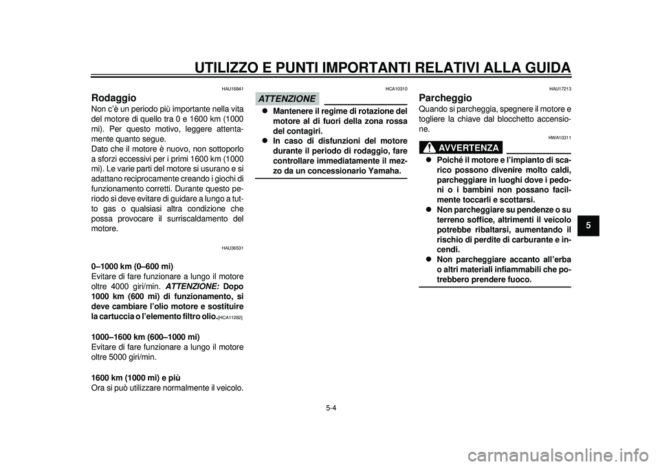 YAMAHA TMAX 2012  Manuale duso (in Italian) UTILIZZO E PUNTI IMPORTANTI RELATIVI ALLA GUIDA
5-4
2
3
456
7
8
9
HAU16841
Rodaggio Non c’è un periodo più importante nella vita
del motore di quello tra 0 e 1600 km (1000
mi). Per questo motivo, 