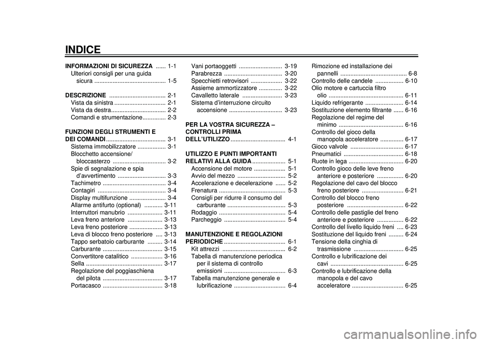 YAMAHA TMAX 2012 Manuale duso (in Italian) INDICEINFORMAZIONI DI SICUREZZA ...... 1-1
Ulteriori consigli per una guida
sicura ........................................... 1-5
DESCRIZIONE .................................. 2-1
Vista da sini YAMAHA TMAX 2012 Manuale duso (in Italian) INDICEINFORMAZIONI DI SICUREZZA ...... 1-1
Ulteriori consigli per una guida
sicura ........................................... 1-5
DESCRIZIONE .................................. 2-1
Vista da sini