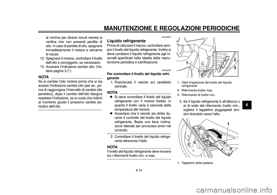 YAMAHA TMAX 2012  Manuale duso (in Italian) MANUTENZIONE E REGOLAZIONI PERIODICHE
6-14
2
3
4
567
8
9
al minimo per diversi minuti mentre si
verifica che non presenti perdite di
olio. In caso di perdite di olio, spegnere
immediatamente il motore