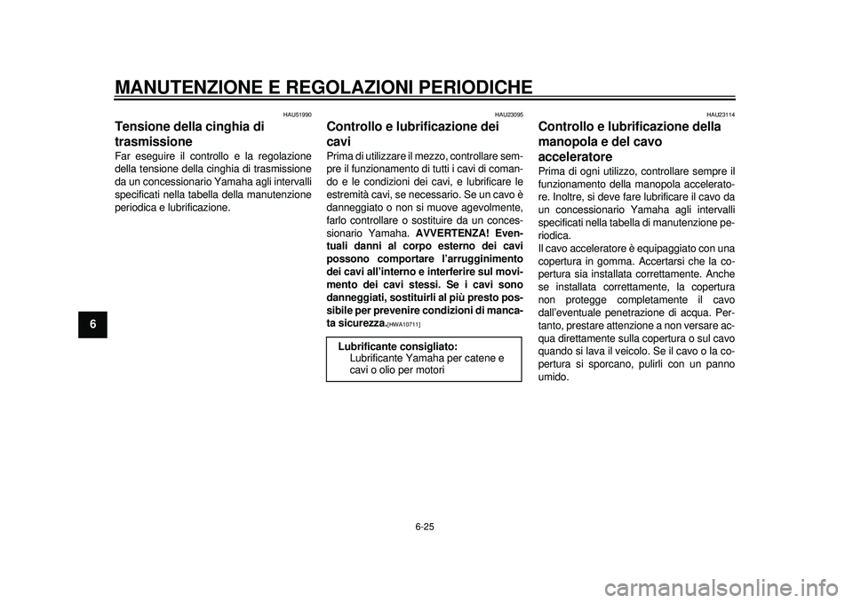 YAMAHA TMAX 2012 Manuale duso (in Italian) MANUTENZIONE E REGOLAZIONI PERIODICHE
6-25
1
2
3
4
56
7
8
9
HAU51990
Tensione della cinghia di
trasmissione Far eseguire il controllo e la regolazione
della tensione della cinghia di trasmissione
da YAMAHA TMAX 2012 Manuale duso (in Italian) MANUTENZIONE E REGOLAZIONI PERIODICHE
6-25
1
2
3
4
56
7
8
9
HAU51990
Tensione della cinghia di
trasmissione Far eseguire il controllo e la regolazione
della tensione della cinghia di trasmissione
da