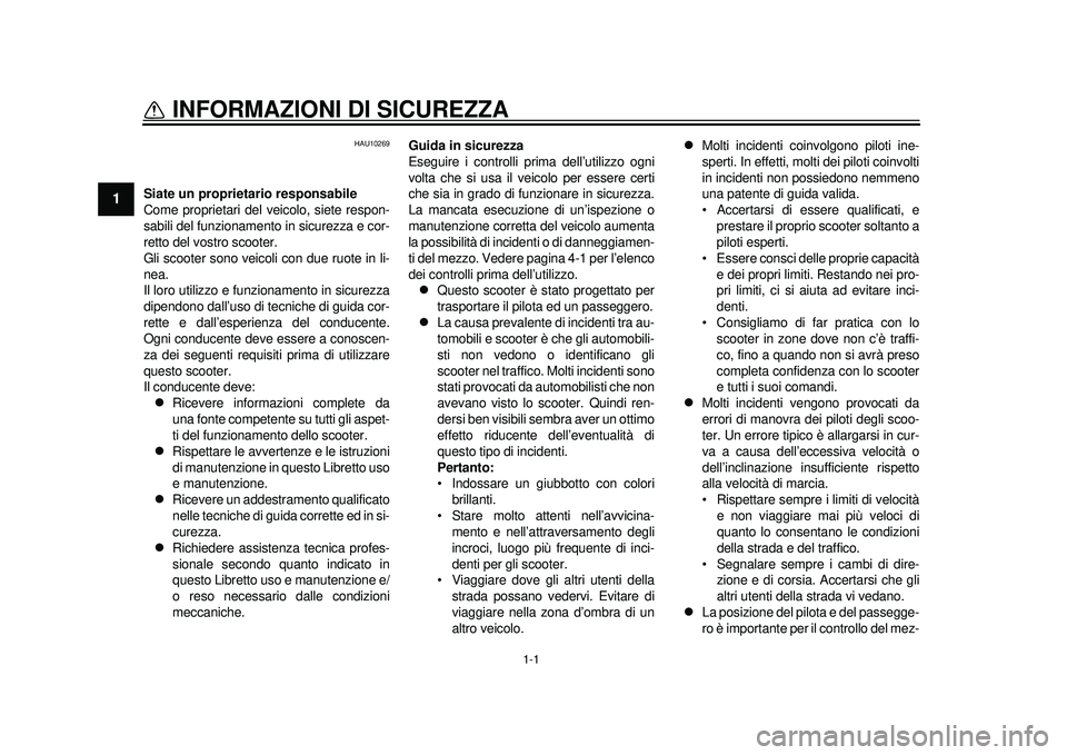 YAMAHA TMAX 2012  Manuale duso (in Italian) 1-1
1
INFORMAZIONI DI SICUREZZA 
HAU10269
Siate un proprietario responsabile
Come proprietari del veicolo, siete respon-
sabili del funzionamento in sicurezza e cor-
retto del vostro scooter.
Gli scoo