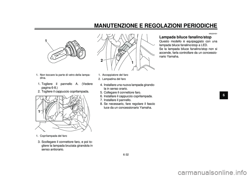 YAMAHA TMAX 2012 Manuale duso (in Italian) MANUTENZIONE E REGOLAZIONI PERIODICHE
6-32
2
3
4
567
8
9
1. Togliere il pannello A. (Vederepagina 6-8.)
2. Togliere il cappuccio coprilampada.
3. Scollegare il connettore faro, e poi to- gliere la lam YAMAHA TMAX 2012 Manuale duso (in Italian) MANUTENZIONE E REGOLAZIONI PERIODICHE
6-32
2
3
4
567
8
9
1. Togliere il pannello A. (Vederepagina 6-8.)
2. Togliere il cappuccio coprilampada.
3. Scollegare il connettore faro, e poi to- gliere la lam