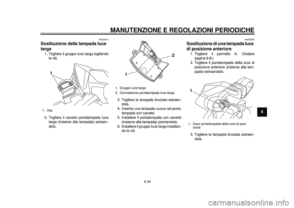 YAMAHA TMAX 2012 Manuale duso (in Italian) MANUTENZIONE E REGOLAZIONI PERIODICHE
6-34
2
3
4
567
8
9
HAU24313
Sostituzione della lampada luce
targa 1. Togliere il gruppo luce targa togliendole viti.
2. Togliere il cavetto portalampada luce tar YAMAHA TMAX 2012 Manuale duso (in Italian) MANUTENZIONE E REGOLAZIONI PERIODICHE
6-34
2
3
4
567
8
9
HAU24313
Sostituzione della lampada luce
targa 1. Togliere il gruppo luce targa togliendole viti.
2. Togliere il cavetto portalampada luce tar