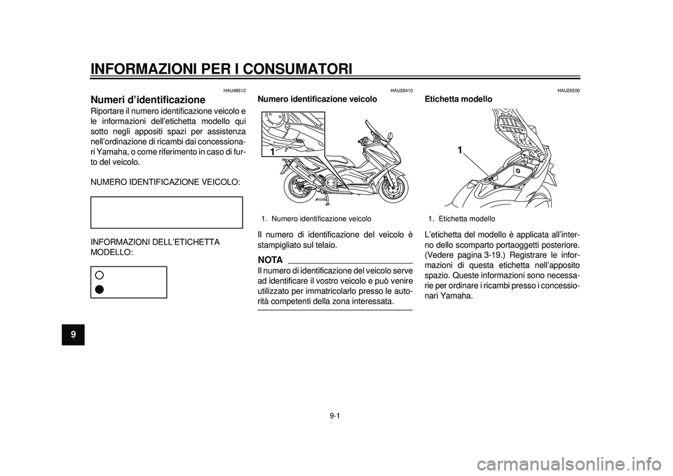 YAMAHA TMAX 2012 Manuale duso (in Italian) 9-1
1
2
3
4
5
6
7
89
INFORMAZIONI PER I CONSUMATORI
HAU48612
Numeri d’identificazione Riportare il numero identificazione veicolo e
le informazioni dell’etichetta modello qui
sotto negli appositi YAMAHA TMAX 2012 Manuale duso (in Italian) 9-1
1
2
3
4
5
6
7
89
INFORMAZIONI PER I CONSUMATORI
HAU48612
Numeri d’identificazione Riportare il numero identificazione veicolo e
le informazioni dell’etichetta modello qui
sotto negli appositi