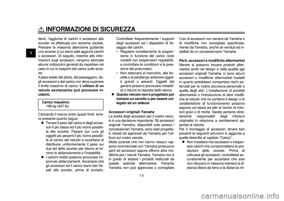 YAMAHA TMAX 2012 Manuale duso (in Italian) 1-3
INFORMAZIONI DI SICUREZZA
1
denti, l’aggiunta di carichi o accessori allo
scooter va effettuata con estrema cautela.
Prestare la massima attenzione guidando
uno scooter a cui siano stati aggiunt YAMAHA TMAX 2012 Manuale duso (in Italian) 1-3
INFORMAZIONI DI SICUREZZA
1
denti, l’aggiunta di carichi o accessori allo
scooter va effettuata con estrema cautela.
Prestare la massima attenzione guidando
uno scooter a cui siano stati aggiunt