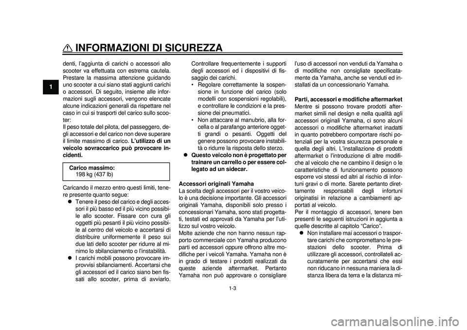 YAMAHA TMAX 2012  Manuale duso (in Italian) 1-3
INFORMAZIONI DI SICUREZZA
1
denti, l’aggiunta di carichi o accessori allo
scooter va effettuata con estrema cautela.
Prestare la massima attenzione guidando
uno scooter a cui siano stati aggiunt