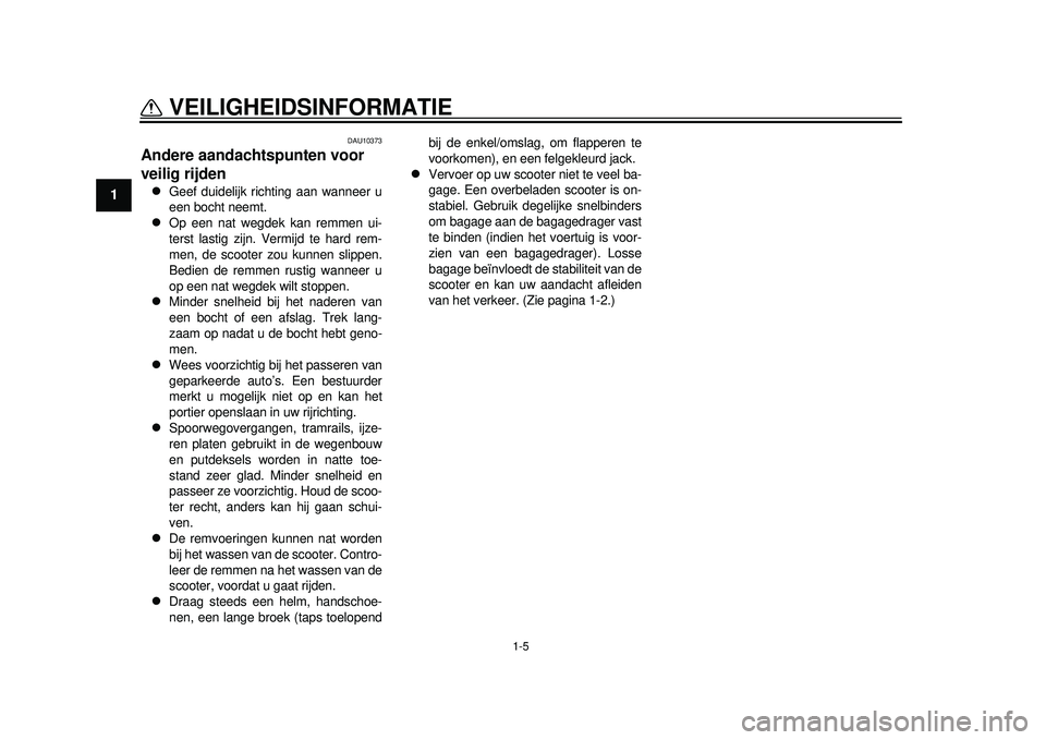 YAMAHA TMAX 2012 Instructieboekje (in Dutch) 1-5
VEILIGHEIDSINFORMATIE
1
DAU10373
Andere aandachtspunten voor
veilig rijden
Geef duidelijk richting aan wanneer u
een bocht neemt.
Op een nat wegdek kan remmen ui-
terst lastig zijn. Vermi YAMAHA TMAX 2012 Instructieboekje (in Dutch) 1-5
VEILIGHEIDSINFORMATIE
1
DAU10373
Andere aandachtspunten voor
veilig rijden
Geef duidelijk richting aan wanneer u
een bocht neemt.
Op een nat wegdek kan remmen ui-
terst lastig zijn. Vermi