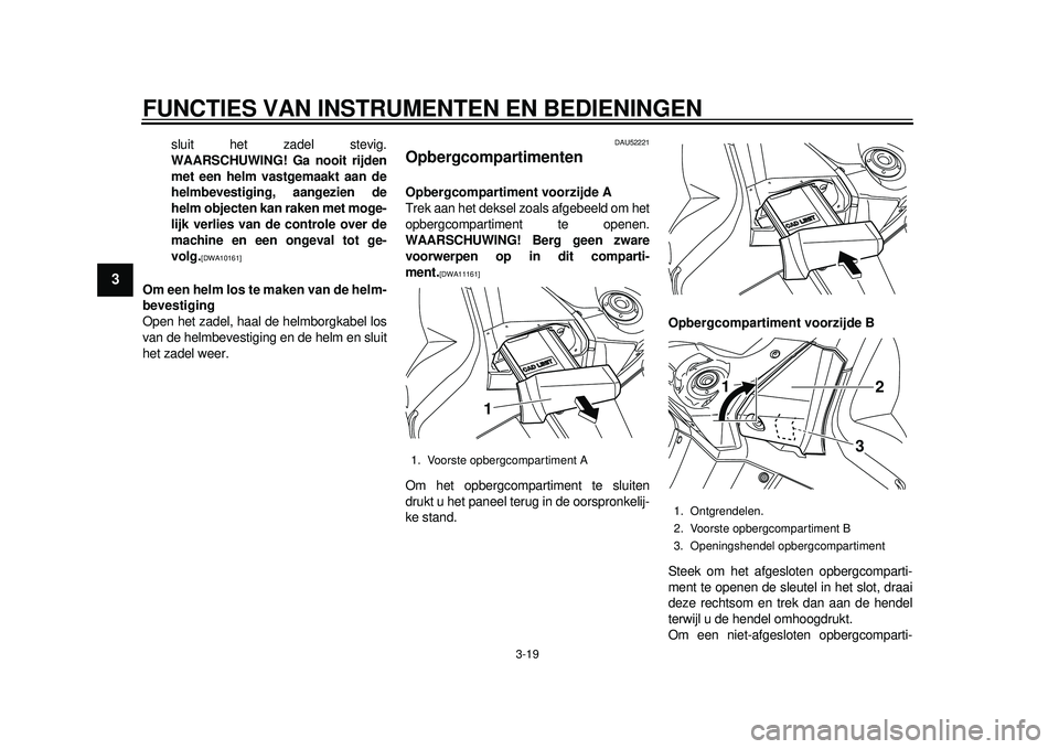 YAMAHA TMAX 2012 Instructieboekje (in Dutch) FUNCTIES VAN INSTRUMENTEN EN BEDIENINGEN
3-19
1
23
4
5
6
7
8
9
sluit het zadel stevig.
WAARSCHUWING! Ga nooit rijden
met een helm vastgemaakt aan de
helmbevestiging, aangezien de
helm objecten kan rak YAMAHA TMAX 2012 Instructieboekje (in Dutch) FUNCTIES VAN INSTRUMENTEN EN BEDIENINGEN
3-19
1
23
4
5
6
7
8
9
sluit het zadel stevig.
WAARSCHUWING! Ga nooit rijden
met een helm vastgemaakt aan de
helmbevestiging, aangezien de
helm objecten kan rak