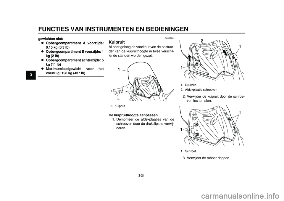 YAMAHA TMAX 2012 Instructieboekje (in Dutch) FUNCTIES VAN INSTRUMENTEN EN BEDIENINGEN
3-21
1
23
4
5
6
7
8
9
gewichten niet:
Opbergcompartiment A voorzijde:
0.15 kg (0.3 lb)
Opbergcompartiment B voorzijde: 1
kg (2 lb)
Opbergcompartimen YAMAHA TMAX 2012 Instructieboekje (in Dutch) FUNCTIES VAN INSTRUMENTEN EN BEDIENINGEN
3-21
1
23
4
5
6
7
8
9
gewichten niet:
Opbergcompartiment A voorzijde:
0.15 kg (0.3 lb)
Opbergcompartiment B voorzijde: 1
kg (2 lb)
Opbergcompartimen