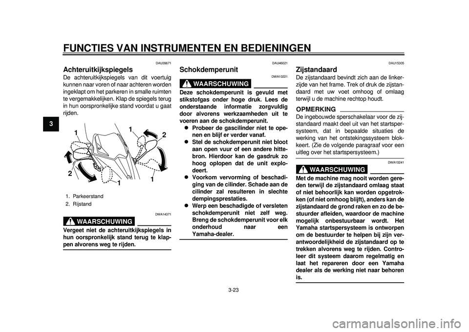 YAMAHA TMAX 2012 Instructieboekje (in Dutch) FUNCTIES VAN INSTRUMENTEN EN BEDIENINGEN
3-23
1
23
4
5
6
7
8
9
DAU39671
Achteruitkijkspiegels De achteruitkijkspiegels van dit voertuig
kunnen naar voren of naar achteren worden
ingeklapt om het parke YAMAHA TMAX 2012 Instructieboekje (in Dutch) FUNCTIES VAN INSTRUMENTEN EN BEDIENINGEN
3-23
1
23
4
5
6
7
8
9
DAU39671
Achteruitkijkspiegels De achteruitkijkspiegels van dit voertuig
kunnen naar voren of naar achteren worden
ingeklapt om het parke