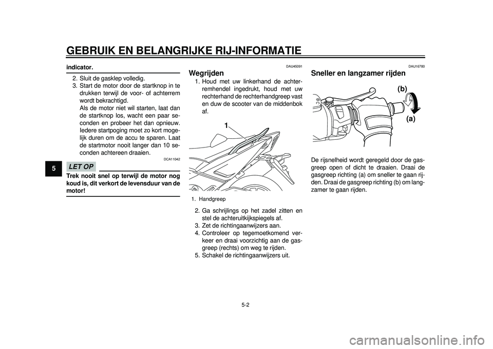 YAMAHA TMAX 2012  Instructieboekje (in Dutch) GEBRUIK EN BELANGRIJKE RIJ-INFORMATIE
5-2
1
2
3
45
6
7
8
9
indicator.2. Sluit de gasklep volledig.
3. Start de motor door de startknop in te drukken terwijl de voor- of achterrem
wordt bekrachtigd.
Al