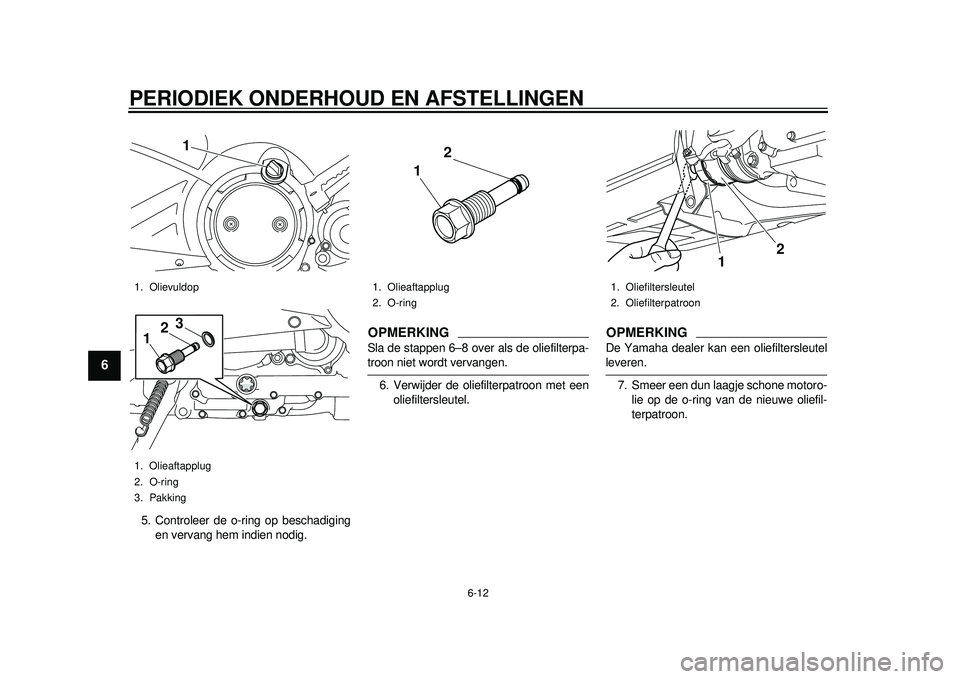 YAMAHA TMAX 2012 Instructieboekje (in Dutch) PERIODIEK ONDERHOUD EN AFSTELLINGEN
6-12
1
2
3
4
56
7
8
9
5. Controleer de o-ring op beschadigingen vervang hem indien nodig.
OPMERKINGSla de stappen 6–8 over als de oliefilterpa-troon niet wordt ve YAMAHA TMAX 2012 Instructieboekje (in Dutch) PERIODIEK ONDERHOUD EN AFSTELLINGEN
6-12
1
2
3
4
56
7
8
9
5. Controleer de o-ring op beschadigingen vervang hem indien nodig.
OPMERKINGSla de stappen 6–8 over als de oliefilterpa-troon niet wordt ve
