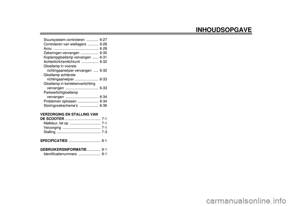 YAMAHA TMAX 2012 Instructieboekje (in Dutch) INHOUDSOPGAVE
Stuursysteem controleren ............ 6-27
Controleren van wiellagers ........... 6-28
Accu ............................................. 6-28
Zekeringen vervangen ................. YAMAHA TMAX 2012 Instructieboekje (in Dutch) INHOUDSOPGAVE
Stuursysteem controleren ............ 6-27
Controleren van wiellagers ........... 6-28
Accu ............................................. 6-28
Zekeringen vervangen .................