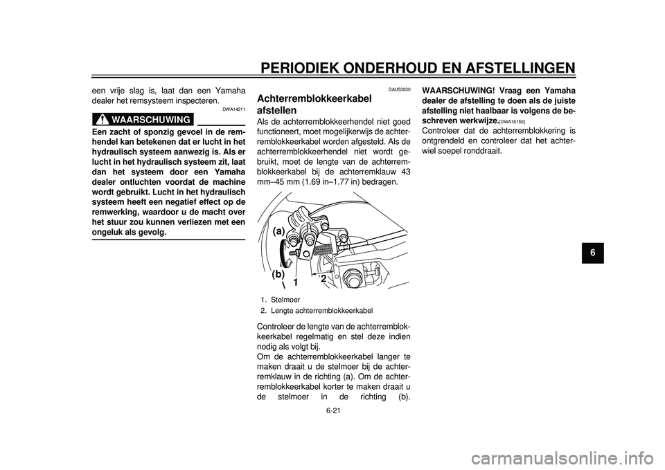 YAMAHA TMAX 2012 Instructieboekje (in Dutch) PERIODIEK ONDERHOUD EN AFSTELLINGEN
6-21
2
3
4
567
8
9
een vrije slag is, laat dan een Yamaha
dealer het remsysteem inspecteren.
WAARSCHUWING
DWA14211
Een zacht of sponzig gevoel in de rem-
hendel kan YAMAHA TMAX 2012 Instructieboekje (in Dutch) PERIODIEK ONDERHOUD EN AFSTELLINGEN
6-21
2
3
4
567
8
9
een vrije slag is, laat dan een Yamaha
dealer het remsysteem inspecteren.
WAARSCHUWING
DWA14211
Een zacht of sponzig gevoel in de rem-
hendel kan
