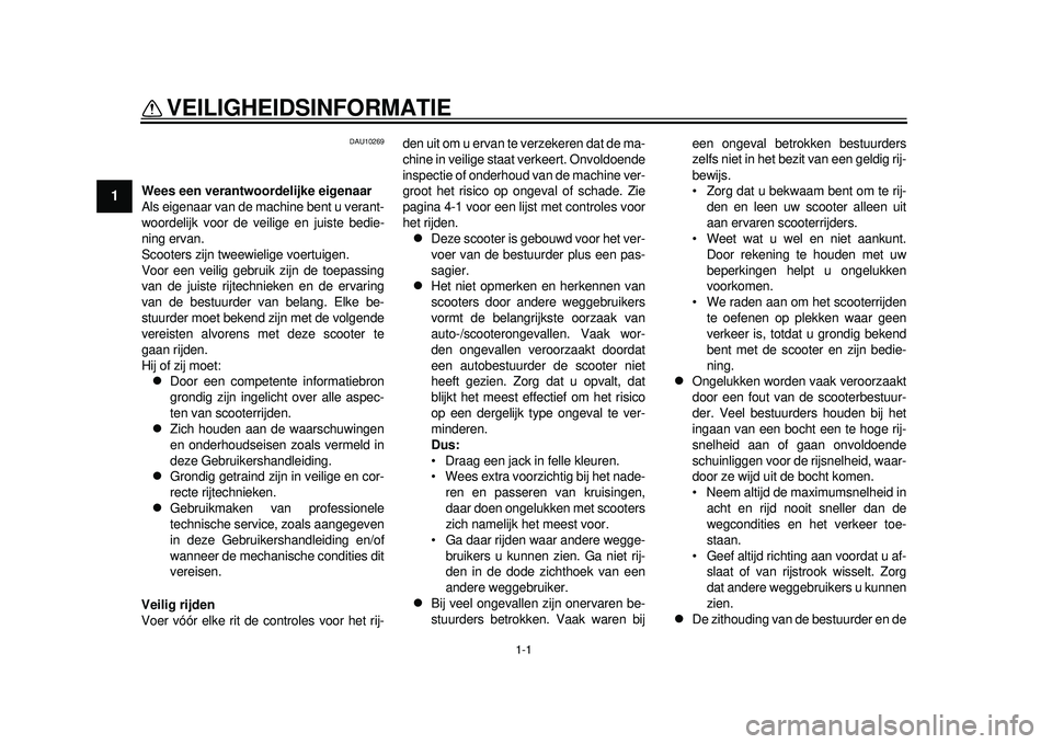 YAMAHA TMAX 2012  Instructieboekje (in Dutch) 1-1
1
VEILIGHEIDSINFORMATIE 
DAU10269
Wees een verantwoordelijke eigenaar
Als eigenaar van de machine bent u verant-
woordelijk voor de veilige en juiste bedie-
ning ervan.
Scooters zijn tweewielige v