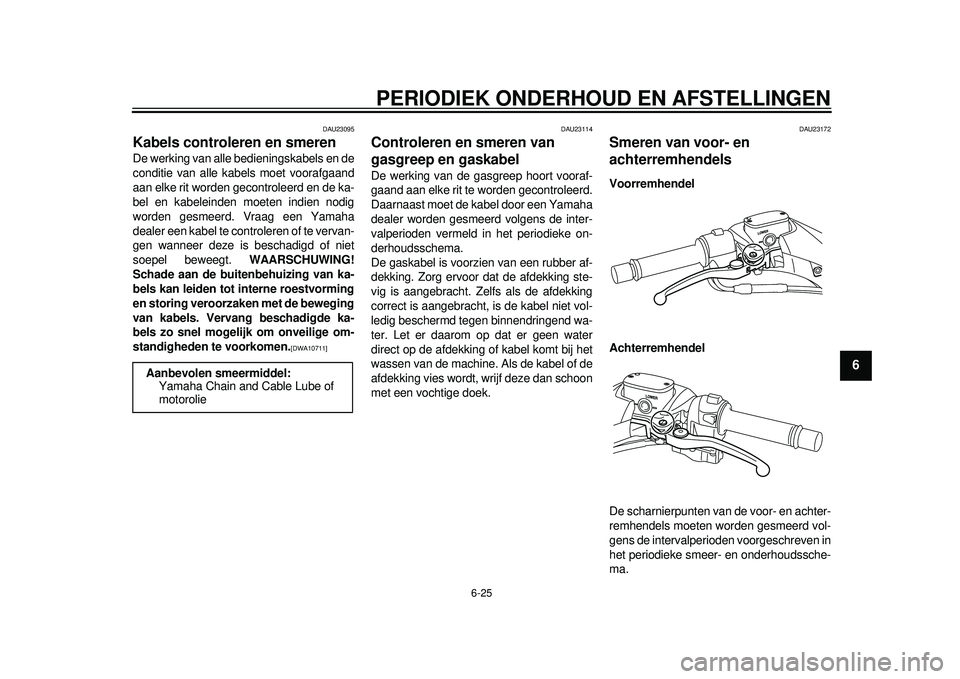 YAMAHA TMAX 2012 Instructieboekje (in Dutch) PERIODIEK ONDERHOUD EN AFSTELLINGEN
6-25
2
3
4
567
8
9
DAU23095
Kabels controleren en smeren De werking van alle bedieningskabels en de
conditie van alle kabels moet voorafgaand
aan elke rit worden ge YAMAHA TMAX 2012 Instructieboekje (in Dutch) PERIODIEK ONDERHOUD EN AFSTELLINGEN
6-25
2
3
4
567
8
9
DAU23095
Kabels controleren en smeren De werking van alle bedieningskabels en de
conditie van alle kabels moet voorafgaand
aan elke rit worden ge