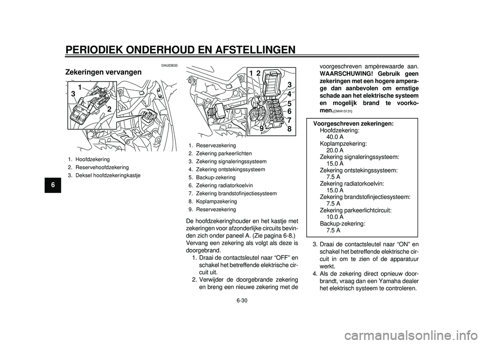 YAMAHA TMAX 2012 Instructieboekje (in Dutch) PERIODIEK ONDERHOUD EN AFSTELLINGEN
6-30
1
2
3
4
56
7
8
9
DAU23633
Zekeringen vervangen
De hoofdzekeringhouder en het kastje met
zekeringen voor afzonderlijke circuits bevin-
den zich onder paneel A. YAMAHA TMAX 2012 Instructieboekje (in Dutch) PERIODIEK ONDERHOUD EN AFSTELLINGEN
6-30
1
2
3
4
56
7
8
9
DAU23633
Zekeringen vervangen
De hoofdzekeringhouder en het kastje met
zekeringen voor afzonderlijke circuits bevin-
den zich onder paneel A.