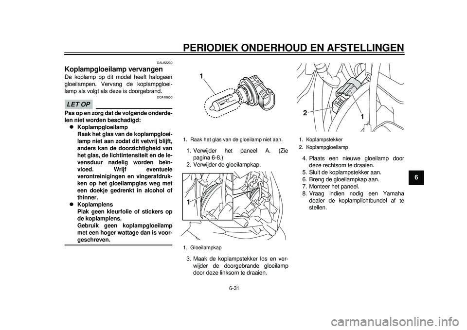 YAMAHA TMAX 2012 Instructieboekje (in Dutch) PERIODIEK ONDERHOUD EN AFSTELLINGEN
6-31
2
3
4
567
8
9
DAU52230
Koplampgloeilamp vervangen De koplamp op dit model heeft halogeen
gloeilampen. Vervang de koplampgloei-
lamp als volgt als deze is doorg YAMAHA TMAX 2012 Instructieboekje (in Dutch) PERIODIEK ONDERHOUD EN AFSTELLINGEN
6-31
2
3
4
567
8
9
DAU52230
Koplampgloeilamp vervangen De koplamp op dit model heeft halogeen
gloeilampen. Vervang de koplampgloei-
lamp als volgt als deze is doorg
