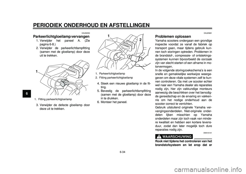 YAMAHA TMAX 2012 Instructieboekje (in Dutch) PERIODIEK ONDERHOUD EN AFSTELLINGEN
6-34
1
2
3
4
56
7
8
9
DAU52050
Parkeerlichtgloeilamp vervangen 1. Verwijder het paneel A. (Ziepagina 6-8.)
2. Verwijder de parkeerlichtlampfitting (samen met de glo YAMAHA TMAX 2012 Instructieboekje (in Dutch) PERIODIEK ONDERHOUD EN AFSTELLINGEN
6-34
1
2
3
4
56
7
8
9
DAU52050
Parkeerlichtgloeilamp vervangen 1. Verwijder het paneel A. (Ziepagina 6-8.)
2. Verwijder de parkeerlichtlampfitting (samen met de glo