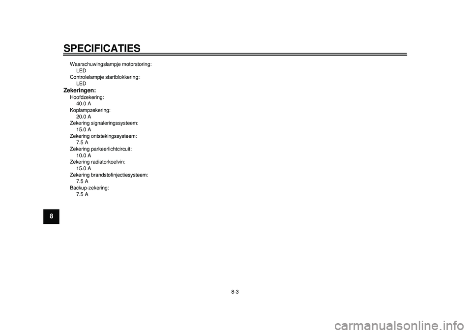 YAMAHA TMAX 2012 Instructieboekje (in Dutch) SPECIFICATIES
8-3
1
2
3
4
5
6
78
9
Waarschuwingslampje motorstoring:
LED
Controlelampje st artblokkering:
LEDZekeringen:Hoofdzekering: 40.0 A
Koplampzekering:
20.0 A
Zekering signaleringssysteem: YAMAHA TMAX 2012 Instructieboekje (in Dutch) SPECIFICATIES
8-3
1
2
3
4
5
6
78
9
Waarschuwingslampje motorstoring:
LED
Controlelampje st artblokkering:
LEDZekeringen:Hoofdzekering: 40.0 A
Koplampzekering:
20.0 A
Zekering signaleringssysteem: