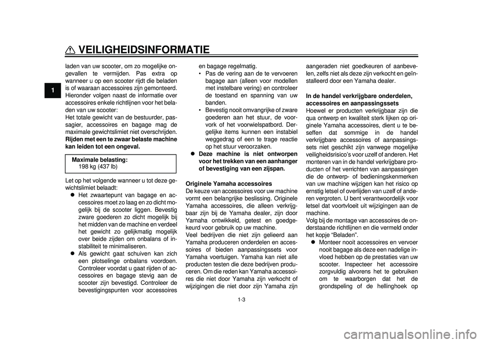 YAMAHA TMAX 2012  Instructieboekje (in Dutch) 1-3
VEILIGHEIDSINFORMATIE
1
laden van uw scooter, om zo mogelijke on-
gevallen te vermijden. Pas extra op
wanneer u op een scooter rijdt die beladen
is of waaraan accessoires zijn gemonteerd.
Hieronde