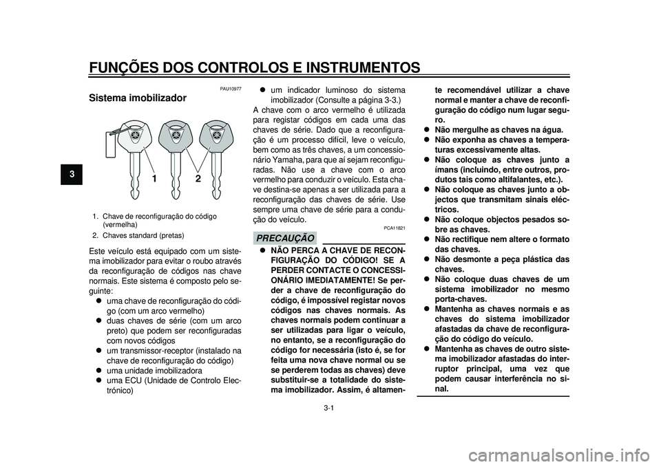 YAMAHA TMAX 2012 Manual de utilização (in Portuguese) 3-1
1
23
4
5
6
7
8
9
FUNÇÕES DOS CONTROLOS E INSTRUMENTOS
PAU10977
Sistema imobilizador Este veículo está equipado com um siste-
ma imobilizador para evitar o roubo através
da reconfiguração de YAMAHA TMAX 2012 Manual de utilização (in Portuguese) 3-1
1
23
4
5
6
7
8
9
FUNÇÕES DOS CONTROLOS E INSTRUMENTOS
PAU10977
Sistema imobilizador Este veículo está equipado com um siste-
ma imobilizador para evitar o roubo através
da reconfiguração de
