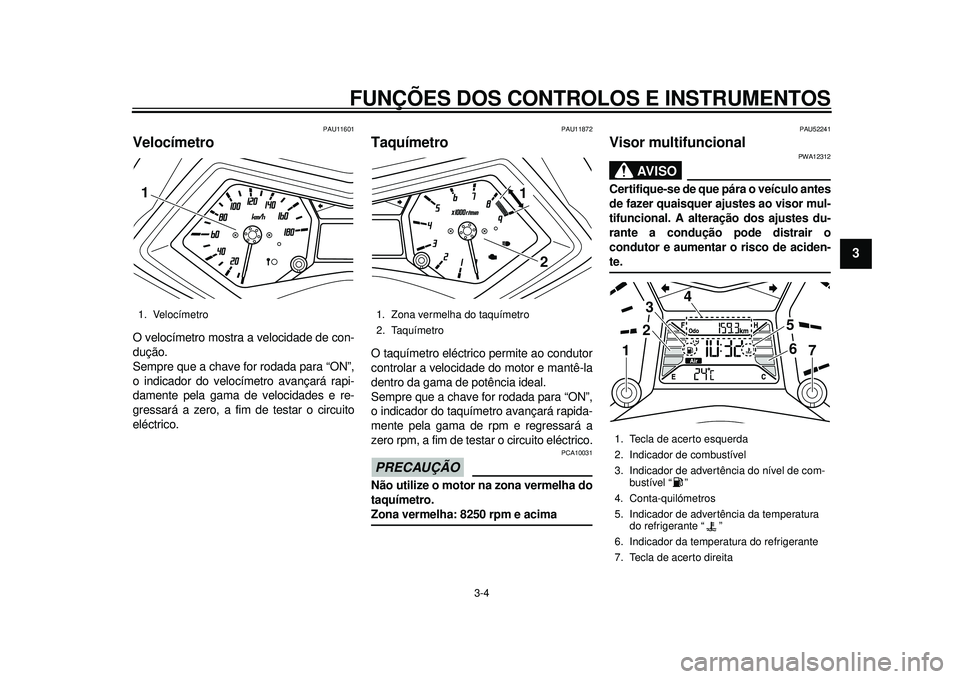 YAMAHA TMAX 2012 Manual de utilização (in Portuguese) FUNÇÕES DOS CONTROLOS E INSTRUMENTOS
3-4
234
5
6
7
8
9
PAU11601
Velocímetro O velocímetro mostra a velocidade de con-
dução.
Sempre que a chave for rodada para “ON”,
o indicador do velocíme YAMAHA TMAX 2012 Manual de utilização (in Portuguese) FUNÇÕES DOS CONTROLOS E INSTRUMENTOS
3-4
234
5
6
7
8
9
PAU11601
Velocímetro O velocímetro mostra a velocidade de con-
dução.
Sempre que a chave for rodada para “ON”,
o indicador do velocíme