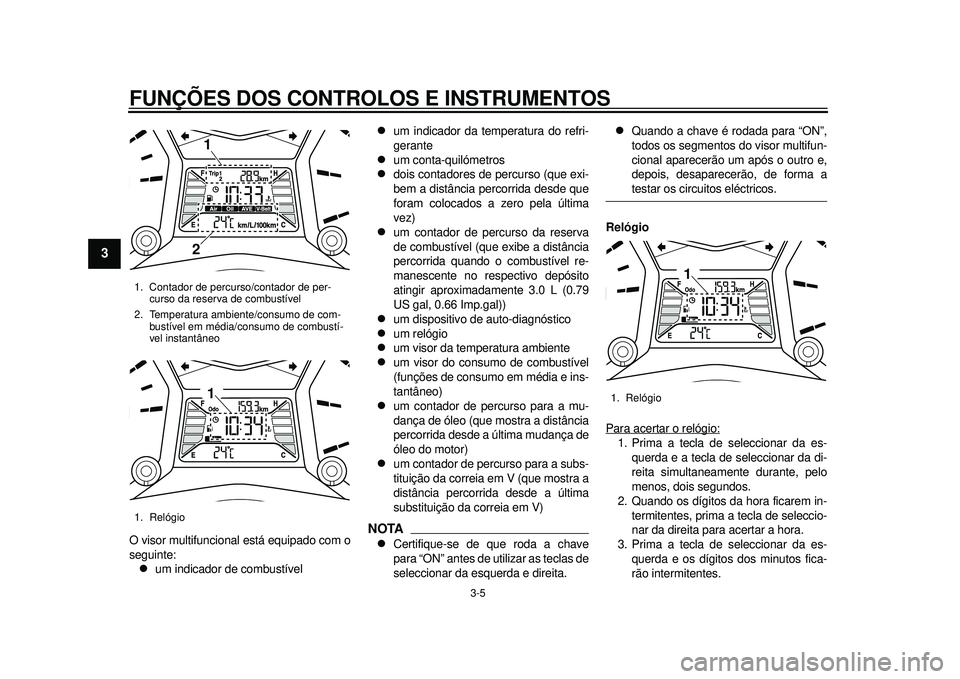YAMAHA TMAX 2012 Manual de utilização (in Portuguese) FUNÇÕES DOS CONTROLOS E INSTRUMENTOS
3-5
1
23
4
5
6
7
8
9
O visor multifuncional está equipado com o
seguinte:
um indicador de combustível
um indicador da temperatura do refri-
gerante
YAMAHA TMAX 2012 Manual de utilização (in Portuguese) FUNÇÕES DOS CONTROLOS E INSTRUMENTOS
3-5
1
23
4
5
6
7
8
9
O visor multifuncional está equipado com o
seguinte:
um indicador de combustível
um indicador da temperatura do refri-
gerante

