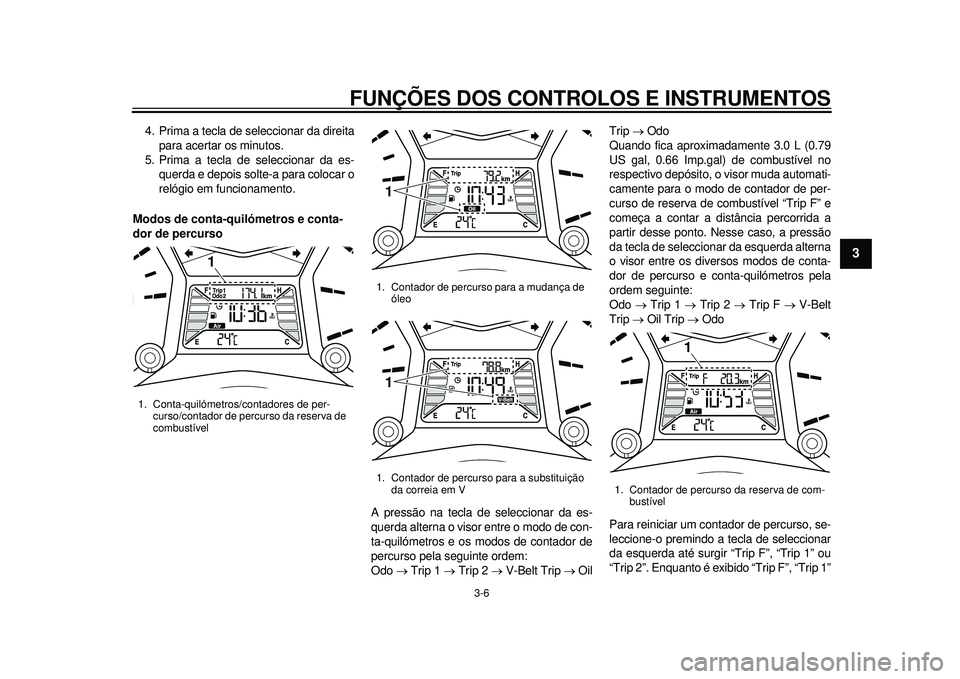YAMAHA TMAX 2012 Manual de utilização (in Portuguese) FUNÇÕES DOS CONTROLOS E INSTRUMENTOS
3-6
234
5
6
7
8
9
4. Prima a tecla de seleccionar da direitapara acertar os minutos.
5. Prima a tecla de seleccionar da es- querda e depois solte-a para colocar YAMAHA TMAX 2012 Manual de utilização (in Portuguese) FUNÇÕES DOS CONTROLOS E INSTRUMENTOS
3-6
234
5
6
7
8
9
4. Prima a tecla de seleccionar da direitapara acertar os minutos.
5. Prima a tecla de seleccionar da es- querda e depois solte-a para colocar