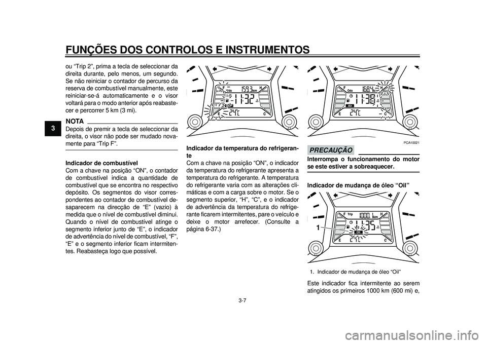 YAMAHA TMAX 2012 Manual de utilização (in Portuguese) FUNÇÕES DOS CONTROLOS E INSTRUMENTOS
3-7
1
23
4
5
6
7
8
9
ou “Trip 2”, prima a tecla de seleccionar da
direita durante, pelo menos, um segundo.
Se não reiniciar o contador de percurso da
reserv YAMAHA TMAX 2012 Manual de utilização (in Portuguese) FUNÇÕES DOS CONTROLOS E INSTRUMENTOS
3-7
1
23
4
5
6
7
8
9
ou “Trip 2”, prima a tecla de seleccionar da
direita durante, pelo menos, um segundo.
Se não reiniciar o contador de percurso da
reserv