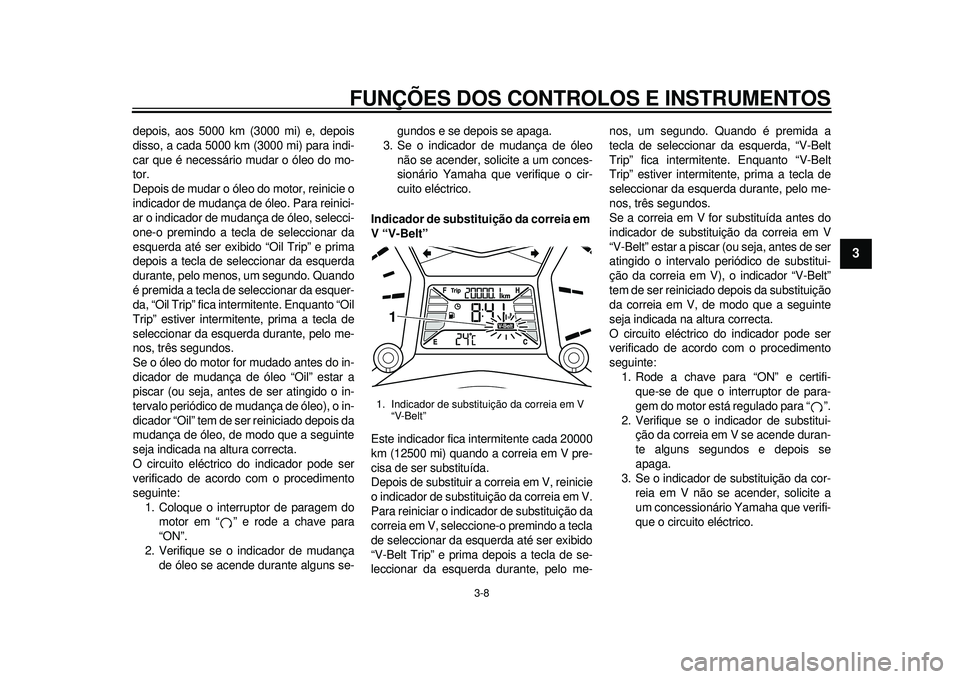 YAMAHA TMAX 2012 Manual de utilização (in Portuguese) FUNÇÕES DOS CONTROLOS E INSTRUMENTOS
3-8
234
5
6
7
8
9
depois, aos 5000 km (3000 mi) e, depois
disso, a cada 5000 km (3000 mi) para indi-
car que é necessário mudar o óleo do mo-
tor.
Depois de m YAMAHA TMAX 2012 Manual de utilização (in Portuguese) FUNÇÕES DOS CONTROLOS E INSTRUMENTOS
3-8
234
5
6
7
8
9
depois, aos 5000 km (3000 mi) e, depois
disso, a cada 5000 km (3000 mi) para indi-
car que é necessário mudar o óleo do mo-
tor.
Depois de m