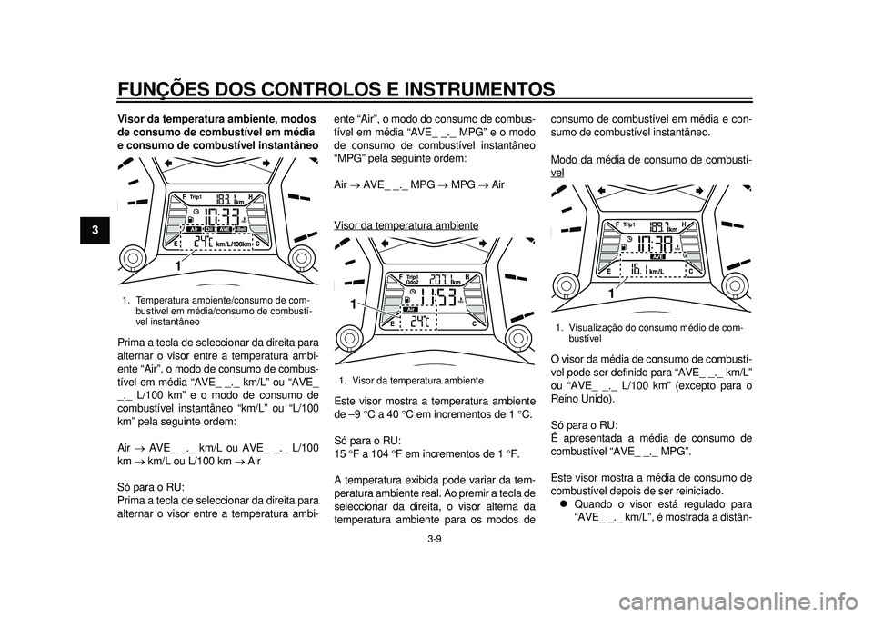 YAMAHA TMAX 2012 Manual de utilização (in Portuguese) FUNÇÕES DOS CONTROLOS E INSTRUMENTOS
3-9
1
23
4
5
6
7
8
9
Visor da temperatura ambiente, modos
de consumo de combustível em média
e consumo de combustível instantâneo
Prima a tecla de seleccio YAMAHA TMAX 2012 Manual de utilização (in Portuguese) FUNÇÕES DOS CONTROLOS E INSTRUMENTOS
3-9
1
23
4
5
6
7
8
9
Visor da temperatura ambiente, modos
de consumo de combustível em média
e consumo de combustível instantâneo
Prima a tecla de seleccio