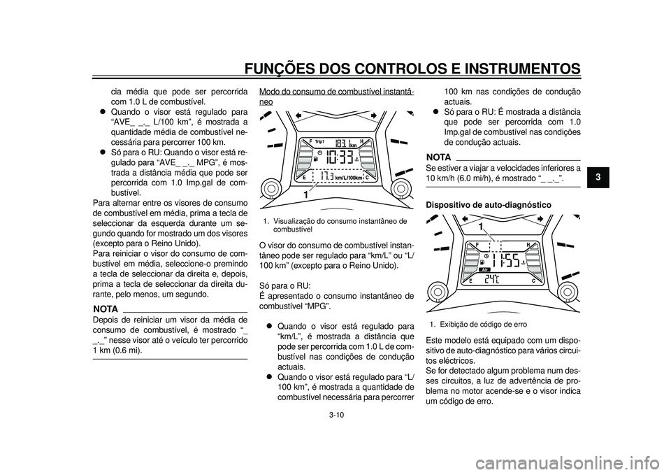 YAMAHA TMAX 2012 Manual de utilização (in Portuguese) FUNÇÕES DOS CONTROLOS E INSTRUMENTOS
3-10
234
5
6
7
8
9
cia média que pode ser percorrida
com 1.0 L de combustível.
Quando o visor está regulado para
“AVE_ _._ L/100 km”, é mostrada a
qu YAMAHA TMAX 2012 Manual de utilização (in Portuguese) FUNÇÕES DOS CONTROLOS E INSTRUMENTOS
3-10
234
5
6
7
8
9
cia média que pode ser percorrida
com 1.0 L de combustível.
Quando o visor está regulado para
“AVE_ _._ L/100 km”, é mostrada a
qu