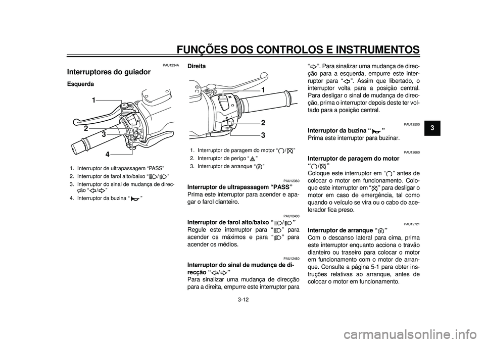 YAMAHA TMAX 2012 Manual de utilização (in Portuguese) FUNÇÕES DOS CONTROLOS E INSTRUMENTOS
3-12
234
5
6
7
8
9
PAU1234A
Interruptores do guiador EsquerdaDireita
PAU12360
Interruptor de ultrapassagem “PASS”
Prima este interruptor para acender e apa- YAMAHA TMAX 2012 Manual de utilização (in Portuguese) FUNÇÕES DOS CONTROLOS E INSTRUMENTOS
3-12
234
5
6
7
8
9
PAU1234A
Interruptores do guiador EsquerdaDireita
PAU12360
Interruptor de ultrapassagem “PASS”
Prima este interruptor para acender e apa-