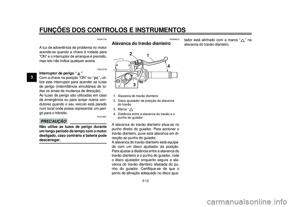 YAMAHA TMAX 2012 Manual de utilização (in Portuguese) FUNÇÕES DOS CONTROLOS E INSTRUMENTOS
3-13
1
23
4
5
6
7
8
9
PAU41700
A luz de advertência de problema no motor
acende-se quando a chave é rodada para
“ON” e o interruptor de arranque é premido YAMAHA TMAX 2012 Manual de utilização (in Portuguese) FUNÇÕES DOS CONTROLOS E INSTRUMENTOS
3-13
1
23
4
5
6
7
8
9
PAU41700
A luz de advertência de problema no motor
acende-se quando a chave é rodada para
“ON” e o interruptor de arranque é premido
