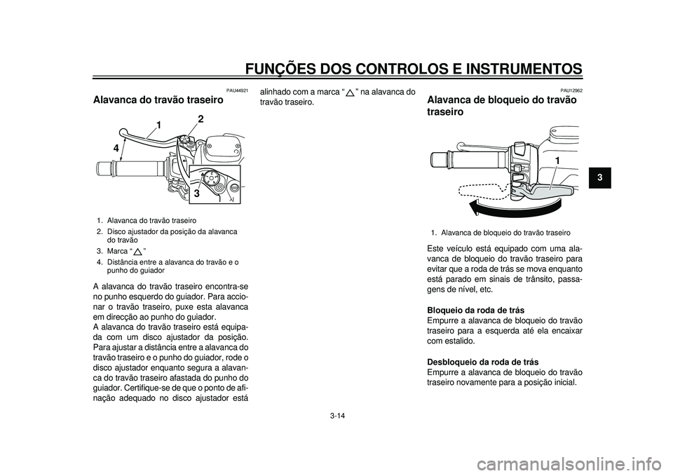 YAMAHA TMAX 2012 Manual de utilização (in Portuguese) FUNÇÕES DOS CONTROLOS E INSTRUMENTOS
3-14
234
5
6
7
8
9
PAU44921
Alavanca do travão traseiro A alavanca do travão traseiro encontra-se
no punho esquerdo do guiador. Para accio-
nar o travão trase YAMAHA TMAX 2012 Manual de utilização (in Portuguese) FUNÇÕES DOS CONTROLOS E INSTRUMENTOS
3-14
234
5
6
7
8
9
PAU44921
Alavanca do travão traseiro A alavanca do travão traseiro encontra-se
no punho esquerdo do guiador. Para accio-
nar o travão trase