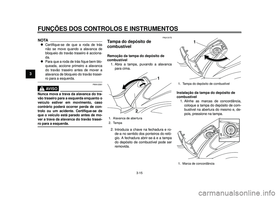 YAMAHA TMAX 2012 Manual de utilização (in Portuguese) FUNÇÕES DOS CONTROLOS E INSTRUMENTOS
3-15
1
23
4
5
6
7
8
9
NOTA
Certifique-se de que a roda de trás
não se move quando a alavanca de
bloqueio do travão traseiro é acciona-
da.
Para que a YAMAHA TMAX 2012 Manual de utilização (in Portuguese) FUNÇÕES DOS CONTROLOS E INSTRUMENTOS
3-15
1
23
4
5
6
7
8
9
NOTA
Certifique-se de que a roda de trás
não se move quando a alavanca de
bloqueio do travão traseiro é acciona-
da.
Para que a