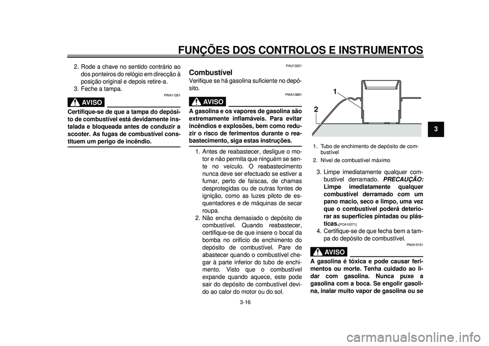 YAMAHA TMAX 2012 Manual de utilização (in Portuguese) FUNÇÕES DOS CONTROLOS E INSTRUMENTOS
3-16
234
5
6
7
8
9
2. Rode a chave no sentido contrário aodos ponteiros do relógio em direcção à
posição original e depois retire-a.
3. Feche a tampa.
AVI YAMAHA TMAX 2012 Manual de utilização (in Portuguese) FUNÇÕES DOS CONTROLOS E INSTRUMENTOS
3-16
234
5
6
7
8
9
2. Rode a chave no sentido contrário aodos ponteiros do relógio em direcção à
posição original e depois retire-a.
3. Feche a tampa.
AVI
