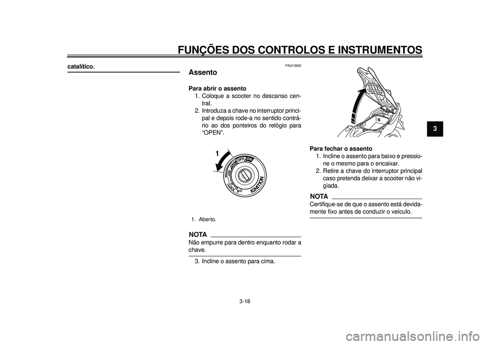 YAMAHA TMAX 2012 Manual de utilização (in Portuguese) FUNÇÕES DOS CONTROLOS E INSTRUMENTOS
3-18
234
5
6
7
8
9
catalítico.
PAU13932
Assento Para abrir o assento1. Coloque a scooter no descanso cen-
tral.
2. Introduza a chave no interruptor princi- pal YAMAHA TMAX 2012 Manual de utilização (in Portuguese) FUNÇÕES DOS CONTROLOS E INSTRUMENTOS
3-18
234
5
6
7
8
9
catalítico.
PAU13932
Assento Para abrir o assento1. Coloque a scooter no descanso cen-
tral.
2. Introduza a chave no interruptor princi- pal