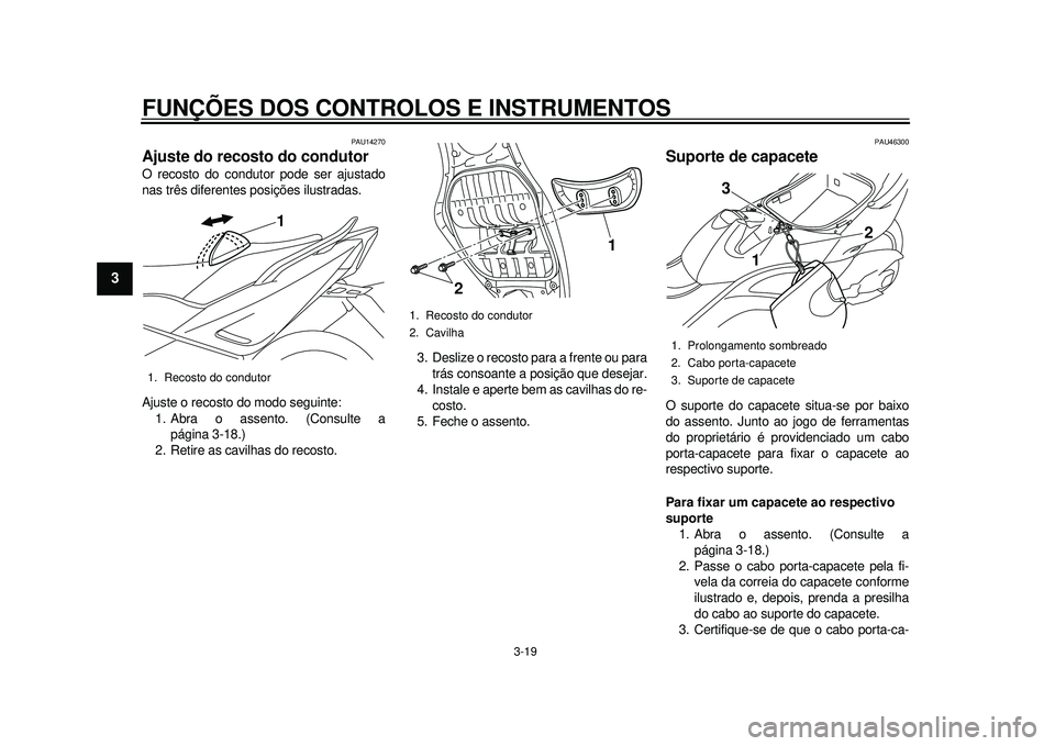 YAMAHA TMAX 2012 Manual de utilização (in Portuguese) FUNÇÕES DOS CONTROLOS E INSTRUMENTOS
3-19
1
23
4
5
6
7
8
9
PAU14270
Ajuste do recosto do condutor O recosto do condutor pode ser ajustado
nas três diferentes posições ilustradas.
Ajuste o recosto YAMAHA TMAX 2012 Manual de utilização (in Portuguese) FUNÇÕES DOS CONTROLOS E INSTRUMENTOS
3-19
1
23
4
5
6
7
8
9
PAU14270
Ajuste do recosto do condutor O recosto do condutor pode ser ajustado
nas três diferentes posições ilustradas.
Ajuste o recosto