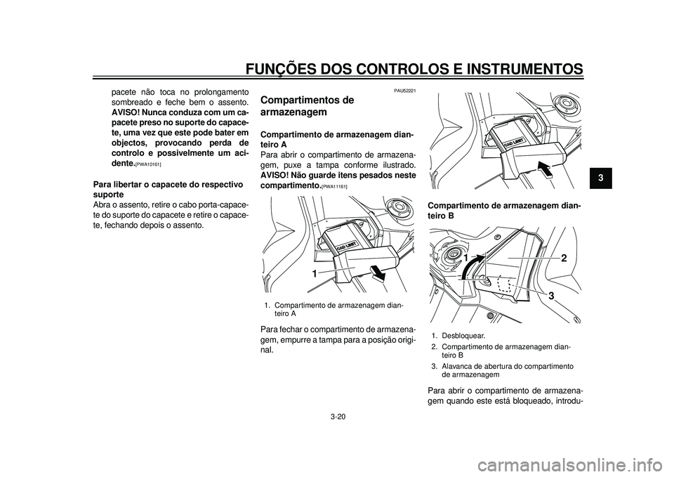 YAMAHA TMAX 2012 Manual de utilização (in Portuguese) FUNÇÕES DOS CONTROLOS E INSTRUMENTOS
3-20
234
5
6
7
8
9
pacete não toca no prolongamento
sombreado e feche bem o assento.
AVISO! Nunca conduza com um ca-
pacete preso no suporte do capace-
te, uma YAMAHA TMAX 2012 Manual de utilização (in Portuguese) FUNÇÕES DOS CONTROLOS E INSTRUMENTOS
3-20
234
5
6
7
8
9
pacete não toca no prolongamento
sombreado e feche bem o assento.
AVISO! Nunca conduza com um ca-
pacete preso no suporte do capace-
te, uma