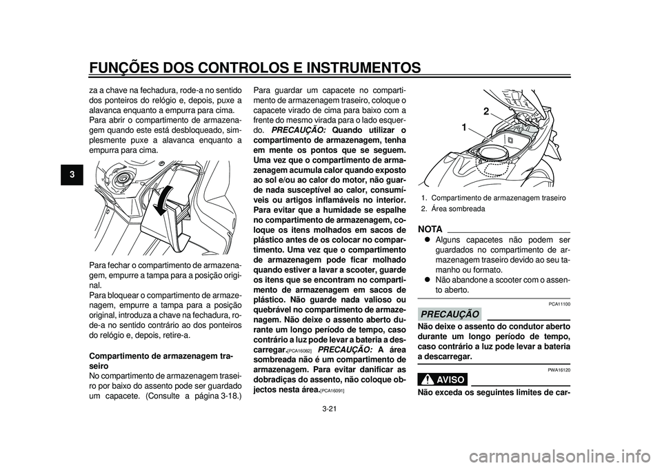 YAMAHA TMAX 2012 Manual de utilização (in Portuguese) FUNÇÕES DOS CONTROLOS E INSTRUMENTOS
3-21
1
23
4
5
6
7
8
9
za a chave na fechadura, rode-a no sentido
dos ponteiros do relógio e, depois, puxe a
alavanca enquanto a empurra para cima.
Para abrir o YAMAHA TMAX 2012 Manual de utilização (in Portuguese) FUNÇÕES DOS CONTROLOS E INSTRUMENTOS
3-21
1
23
4
5
6
7
8
9
za a chave na fechadura, rode-a no sentido
dos ponteiros do relógio e, depois, puxe a
alavanca enquanto a empurra para cima.
Para abrir o