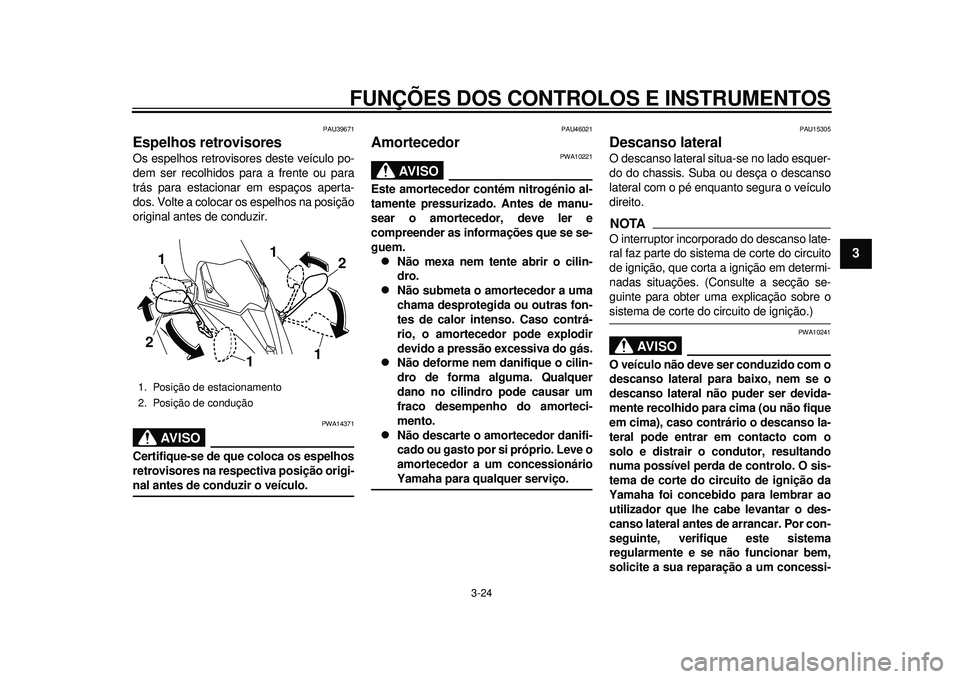YAMAHA TMAX 2012 Manual de utilização (in Portuguese) FUNÇÕES DOS CONTROLOS E INSTRUMENTOS
3-24
234
5
6
7
8
9
PAU39671
Espelhos retrovisores Os espelhos retrovisores deste veículo po-
dem ser recolhidos para a frente ou para
trás para estacionar em YAMAHA TMAX 2012 Manual de utilização (in Portuguese) FUNÇÕES DOS CONTROLOS E INSTRUMENTOS
3-24
234
5
6
7
8
9
PAU39671
Espelhos retrovisores Os espelhos retrovisores deste veículo po-
dem ser recolhidos para a frente ou para
trás para estacionar em