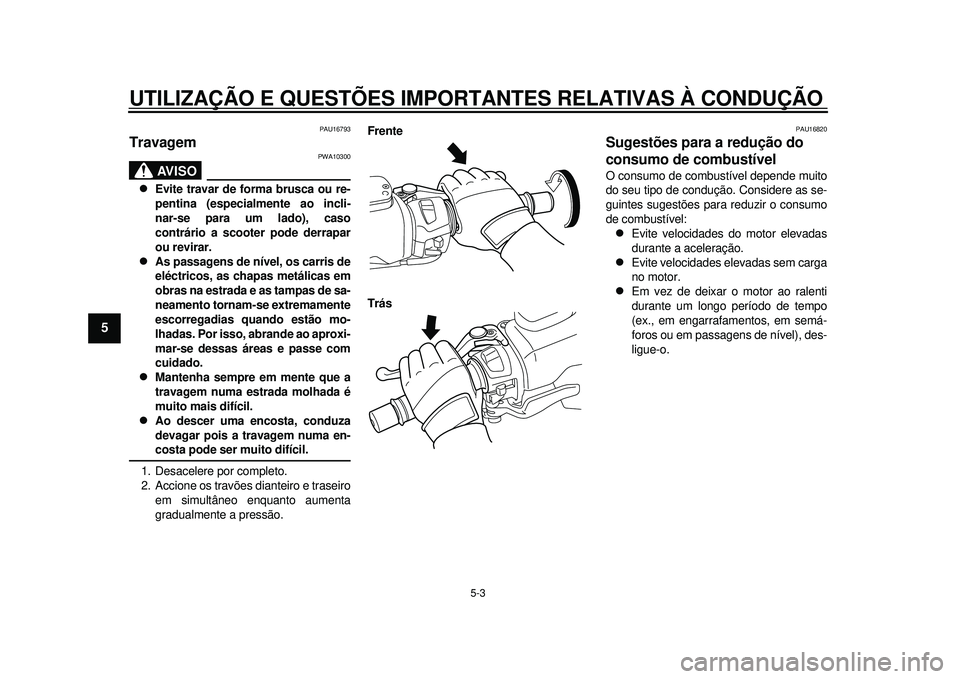 YAMAHA TMAX 2012 Manual de utilização (in Portuguese) UTILIZAÇÃO E QUESTÕES IMPORTANTES RELATIVAS À CONDUÇÃO\
5-3
1
2
3
45
6
7
8
9
PAU16793
Travagem
AVISO
PWA10300
Evite travar de forma brusca ou re-
pentina (especialmente ao incli-
nar-se pa YAMAHA TMAX 2012 Manual de utilização (in Portuguese) UTILIZAÇÃO E QUESTÕES IMPORTANTES RELATIVAS À CONDUÇÃO\
5-3
1
2
3
45
6
7
8
9
PAU16793
Travagem
AVISO
PWA10300
Evite travar de forma brusca ou re-
pentina (especialmente ao incli-
nar-se pa