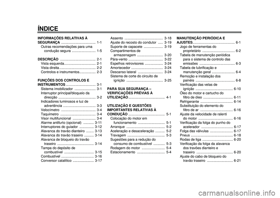 YAMAHA TMAX 2012 Manual de utilização (in Portuguese) ÍNDICEINFORMAÇÕES RELATIVAS À
SEGURANÇA .................................... 1-1
Outras recomendações para uma condução segura ......................... 1-5
DESCRIÇÃO ................. YAMAHA TMAX 2012 Manual de utilização (in Portuguese) ÍNDICEINFORMAÇÕES RELATIVAS À
SEGURANÇA .................................... 1-1
Outras recomendações para uma condução segura ......................... 1-5
DESCRIÇÃO .................