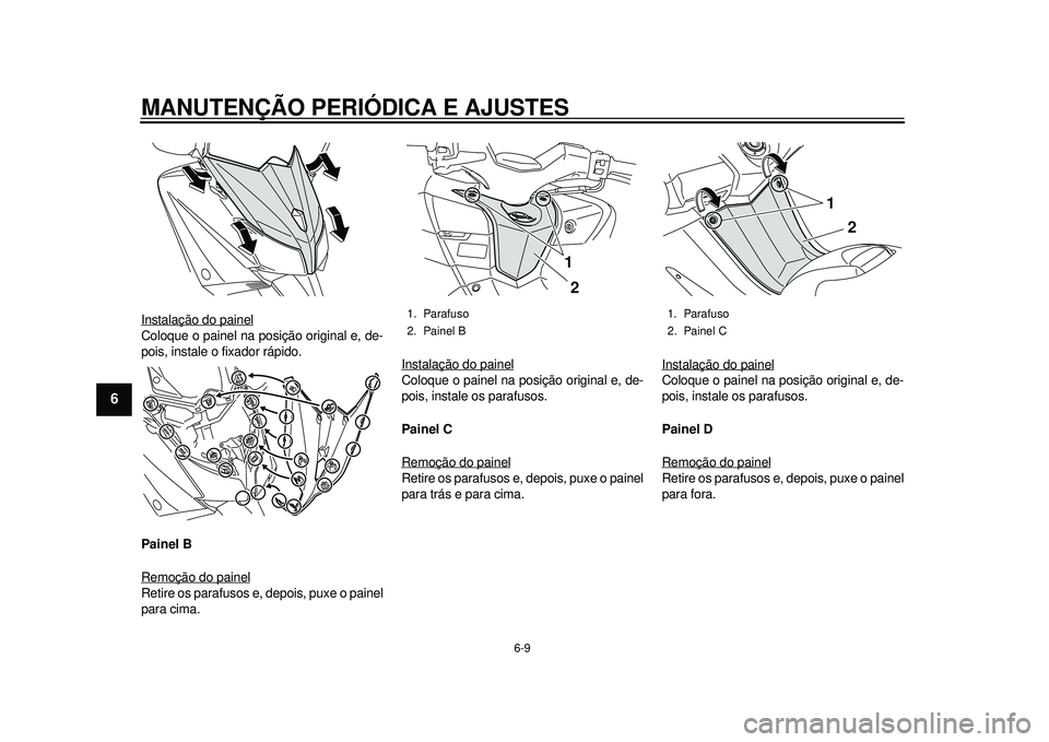 YAMAHA TMAX 2012 Manual de utilização (in Portuguese) MANUTENÇÃO PERIÓDICA E AJUSTES
6-9
1
2
3
4
56
7
8
9
Instalação do painelColoque o painel na posição original e, de-
pois, instale o fixador rápido.
Painel B
Remoção do painelRetire os parafu YAMAHA TMAX 2012 Manual de utilização (in Portuguese) MANUTENÇÃO PERIÓDICA E AJUSTES
6-9
1
2
3
4
56
7
8
9
Instalação do painelColoque o painel na posição original e, de-
pois, instale o fixador rápido.
Painel B
Remoção do painelRetire os parafu