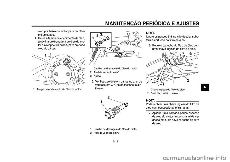 YAMAHA TMAX 2012 Manual de utilização (in Portuguese) MANUTENÇÃO PERIÓDICA E AJUSTES
6-12
2
3
4
567
8
9
óleo por baixo do motor para recolher
o óleo usado.
4. Retire a tampa de enchimento de óleo, a cavilha de drenagem de óleo do mo-
tor e a respe YAMAHA TMAX 2012 Manual de utilização (in Portuguese) MANUTENÇÃO PERIÓDICA E AJUSTES
6-12
2
3
4
567
8
9
óleo por baixo do motor para recolher
o óleo usado.
4. Retire a tampa de enchimento de óleo, a cavilha de drenagem de óleo do mo-
tor e a respe