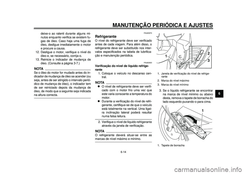 YAMAHA TMAX 2012 Manual de utilização (in Portuguese) MANUTENÇÃO PERIÓDICA E AJUSTES
6-14
2
3
4
567
8
9
deixe-o ao ralenti durante alguns mi-
nutos enquanto verifica se existem fu-
gas de óleo. Caso haja uma fuga de
óleo, desligue imediatamente o mo YAMAHA TMAX 2012 Manual de utilização (in Portuguese) MANUTENÇÃO PERIÓDICA E AJUSTES
6-14
2
3
4
567
8
9
deixe-o ao ralenti durante alguns mi-
nutos enquanto verifica se existem fu-
gas de óleo. Caso haja uma fuga de
óleo, desligue imediatamente o mo