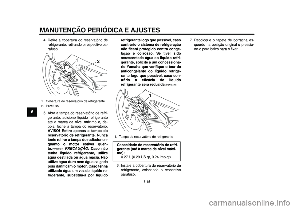YAMAHA TMAX 2012 Manual de utilização (in Portuguese) MANUTENÇÃO PERIÓDICA E AJUSTES
6-15
1
2
3
4
56
7
8
9
4. Retire a cobertura do reservatório derefrigerante, retirando o respectivo pa-
rafuso.
5. Abra a tampa do reservatório de refri- gerante, ad YAMAHA TMAX 2012 Manual de utilização (in Portuguese) MANUTENÇÃO PERIÓDICA E AJUSTES
6-15
1
2
3
4
56
7
8
9
4. Retire a cobertura do reservatório derefrigerante, retirando o respectivo pa-
rafuso.
5. Abra a tampa do reservatório de refri- gerante, ad